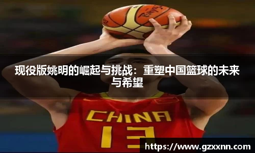 现役版姚明的崛起与挑战：重塑中国篮球的未来与希望
